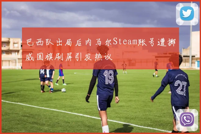 巴西队出局后内马尔Steam账号遭挪威国旗刷屏引发热议