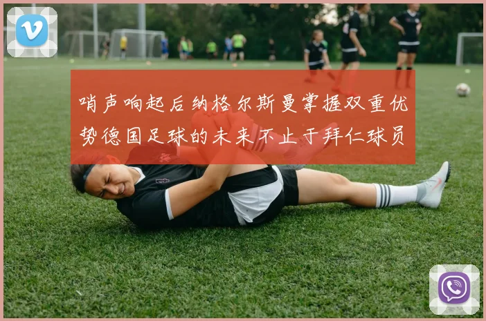 哨声响起后纳格尔斯曼掌握双重优势德国足球的未来不止于拜仁球员