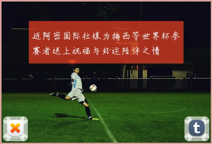 迈阿密国际社媒为梅西等世界杯参赛者送上祝福与好运陪伴之情