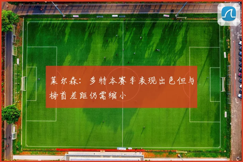 莱尔森：多特本赛季表现出色但与榜首差距仍需缩小