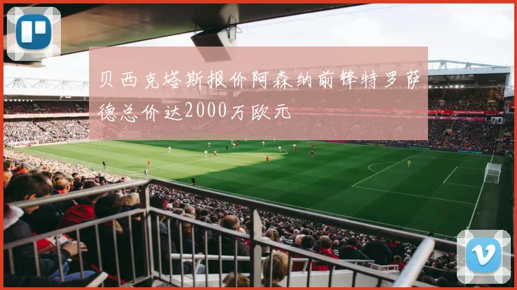 贝西克塔斯报价阿森纳前锋特罗萨德总价达2000万欧元