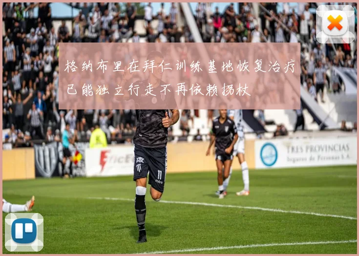 格纳布里在拜仁训练基地恢复治疗已能独立行走不再依赖拐杖
