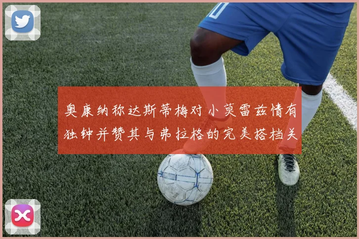 奥康纳称达斯蒂梅对小莫雷兹情有独钟并赞其与弗拉格的完美搭档关系
