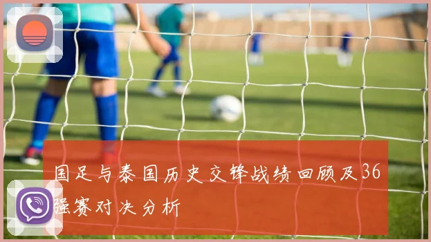 国足与泰国历史交锋战绩回顾及36强赛对决分析
