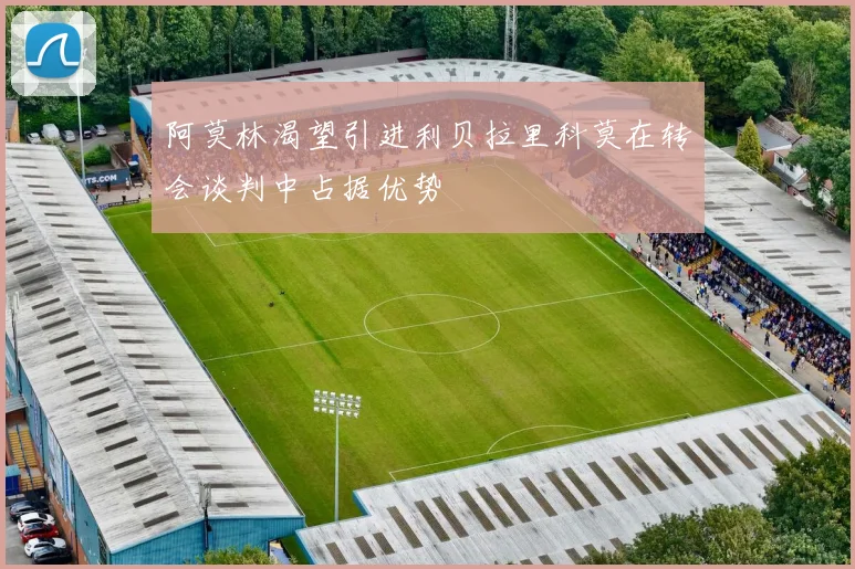 阿莫林渴望引进利贝拉里科莫在转会谈判中占据优势