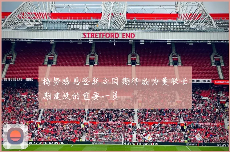 梅努感恩签新合同期待成为曼联长期建设的重要一员
