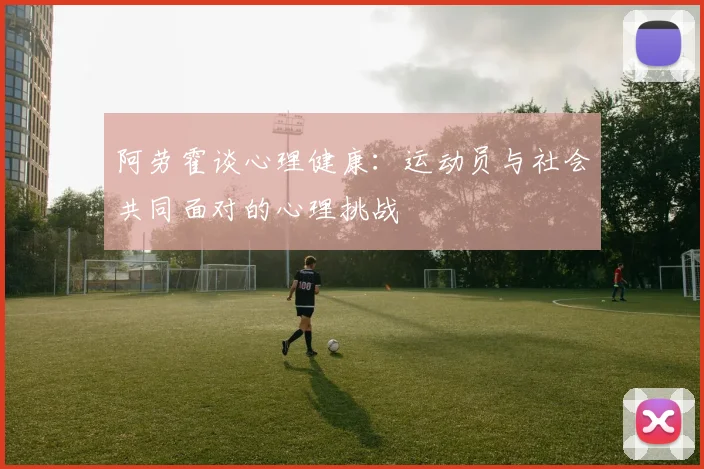 阿劳霍谈心理健康：运动员与社会共同面对的心理挑战